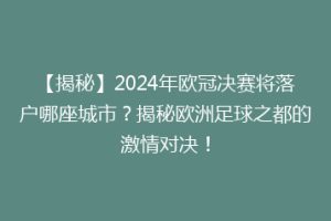 【揭秘】2024年欧冠决赛将落户哪座城市？揭秘欧洲足球之都的激情对决！