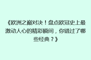 《欧洲之巅对决！盘点欧冠史上最激动人心的精彩瞬间，你错过了哪些经典？》