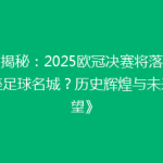 《揭秘：2025欧冠决赛将落户哪座足球名城？历史辉煌与未来展望》
