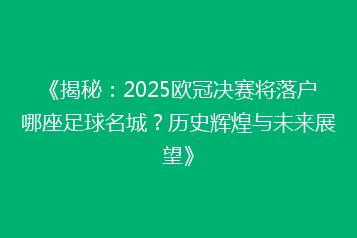 《揭秘:2025欧冠决赛将落户哪座足球名城?历史辉煌与未来展望》