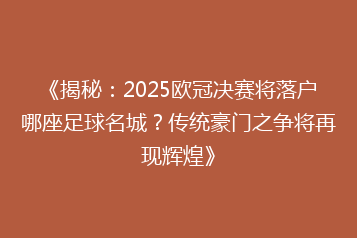 《揭秘：2025欧冠决赛将落户哪座足球名城？传统豪门之争将再现辉煌》