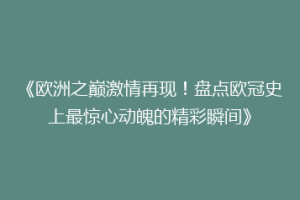 《欧洲之巅激情再现！盘点欧冠史上最惊心动魄的精彩瞬间》