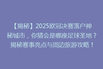 【揭秘】2025欧冠决赛落户神秘城市,你猜会是哪座足球圣地?揭秘赛事亮点与周边旅游攻略!