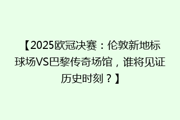【2025欧冠决赛:伦敦新地标球场VS巴黎传奇场馆,谁将见证历史时刻?】