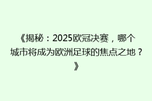 《揭秘：2025欧冠决赛，哪个城市将成为欧洲足球的焦点之地？》