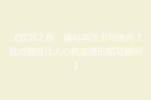《欧冠之夜，谁将再次书写传奇？盘点那些让人心跳加速的精彩瞬间》