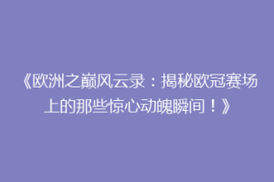 《欧洲之巅风云录：揭秘欧冠赛场上的那些惊心动魄瞬间！》