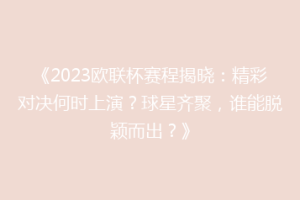 《2023欧联杯赛程揭晓：精彩对决何时上演？球星齐聚，谁能脱颖而出？》