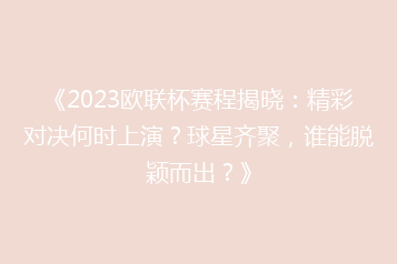 《2023欧联杯赛程揭晓：精彩对决何时上演？球星齐聚，谁能脱颖而出？》