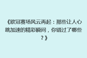 《欧冠赛场风云再起：那些让人心跳加速的精彩瞬间，你错过了哪些？》