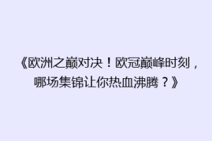 《欧洲之巅对决！欧冠巅峰时刻，哪场集锦让你热血沸腾？》