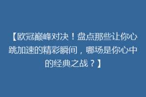 【欧冠巅峰对决！盘点那些让你心跳加速的精彩瞬间，哪场是你心中的经典之战？】