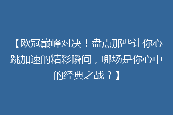【欧冠巅峰对决！盘点那些让你心跳加速的精彩瞬间，哪场是你心中的经典之战？】